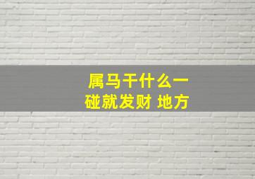 属马干什么一碰就发财 地方